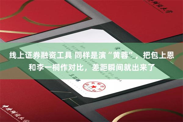 线上证券融资工具 同样是演“黄蓉”，把包上恩和李一桐作对比，差距瞬间就出来了