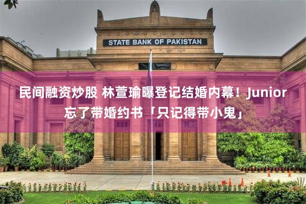 民间融资炒股 林萱瑜曝登记结婚内幕！　Junior忘了带婚约书「只记得带小鬼」