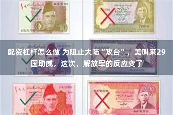 配资杠杆怎么做 为阻止大陆“攻台”，美叫来29国助威，这次，解放军的反应变了