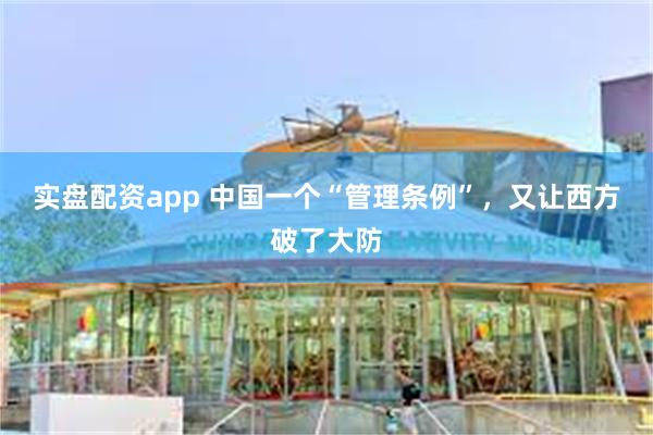 实盘配资app 中国一个“管理条例”，又让西方破了大防
