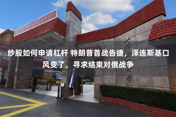 炒股如何申请杠杆 特朗普首战告捷，泽连斯基口风变了，寻求结束对俄战争