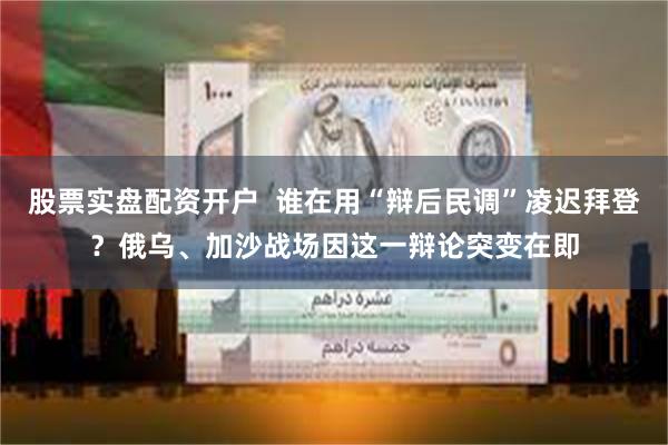 股票实盘配资开户  谁在用“辩后民调”凌迟拜登？俄乌、加沙战场因这一辩论突变在即