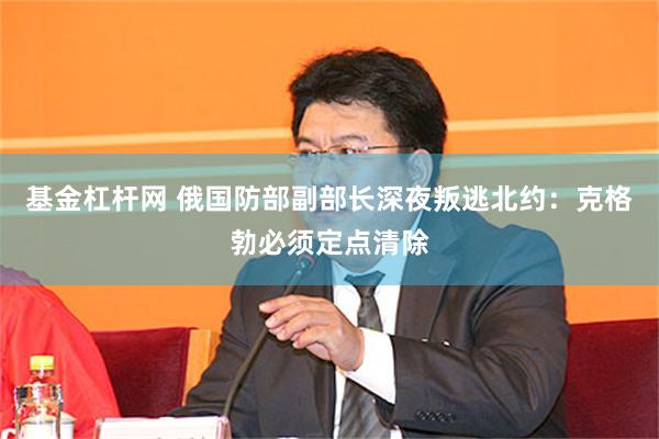 基金杠杆网 俄国防部副部长深夜叛逃北约：克格勃必须定点清除