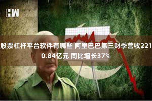 股票杠杆平台软件有哪些 阿里巴巴第三财季营收2210.84亿元 同比增长37%