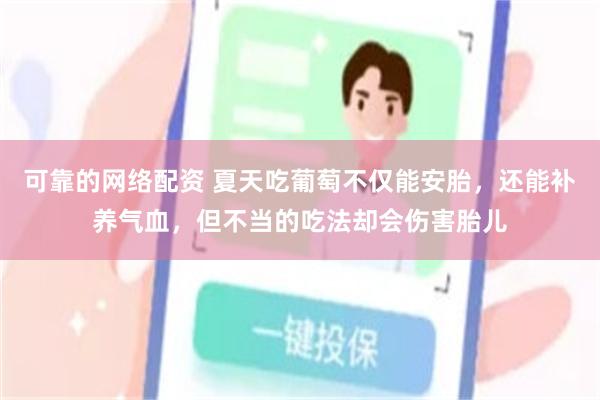 可靠的网络配资 夏天吃葡萄不仅能安胎，还能补养气血，但不当的吃法却会伤害胎儿