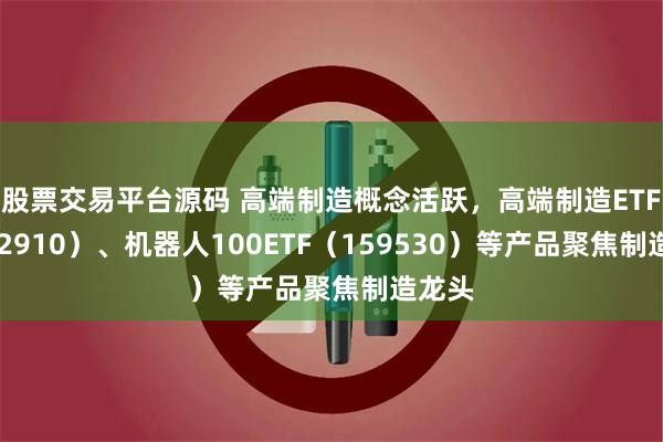 股票交易平台源码 高端制造概念活跃，高端制造ETF（562910）、机器人100ETF（159530）等产品聚焦制造龙头
