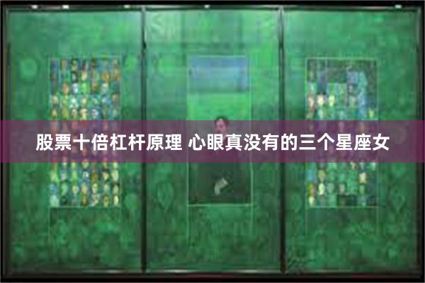 股票十倍杠杆原理 心眼真没有的三个星座女