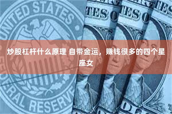 炒股杠杆什么原理 自带金运，赚钱很多的四个星座女