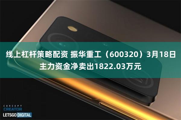 线上杠杆策略配资 振华重工（600320）3月18日主力资金净卖出1822.03万元