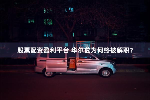 股票配资盈利平台 华尔兹为何终被解职？