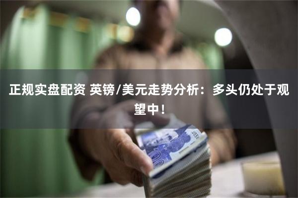 正规实盘配资 英镑/美元走势分析：多头仍处于观望中！