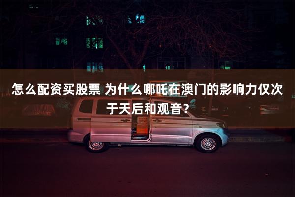 怎么配资买股票 为什么哪吒在澳门的影响力仅次于天后和观音？