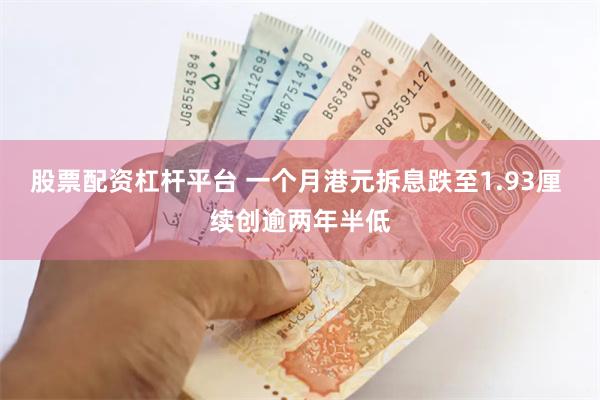 股票配资杠杆平台 一个月港元拆息跌至1.93厘 续创逾两年半低