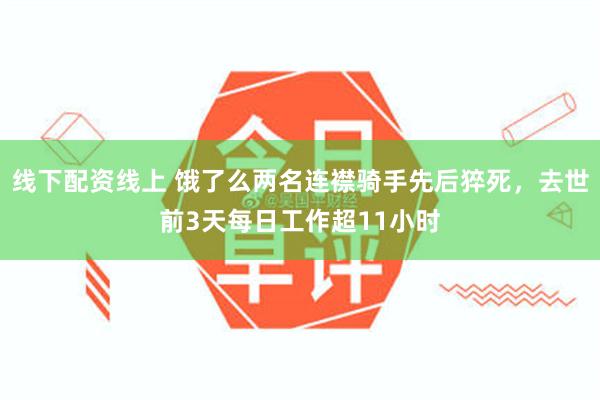 线下配资线上 饿了么两名连襟骑手先后猝死，去世前3天每日工作超11小时