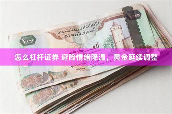 怎么杠杆证券 避险情绪降温，黄金延续调整