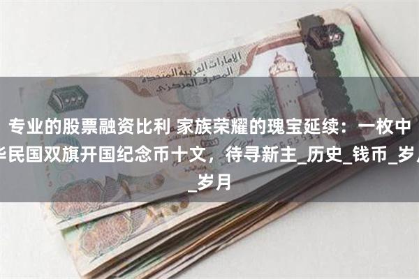专业的股票融资比利 家族荣耀的瑰宝延续：一枚中华民国双旗开国纪念币十文，待寻新主_历史_钱币_岁月