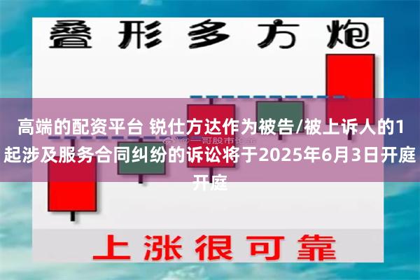 高端的配资平台 锐仕方达作为被告/被上诉人的1起涉及服务合同纠纷的诉讼将于2025年6月3日开庭
