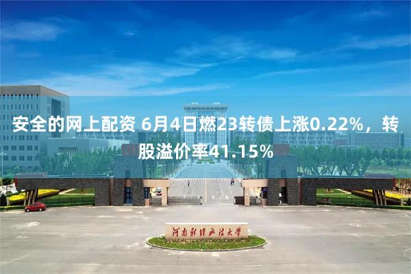 安全的网上配资 6月4日燃23转债上涨0.22%，转股溢价率41.15%