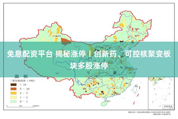免息配资平台 揭秘涨停丨创新药、可控核聚变板块多股涨停