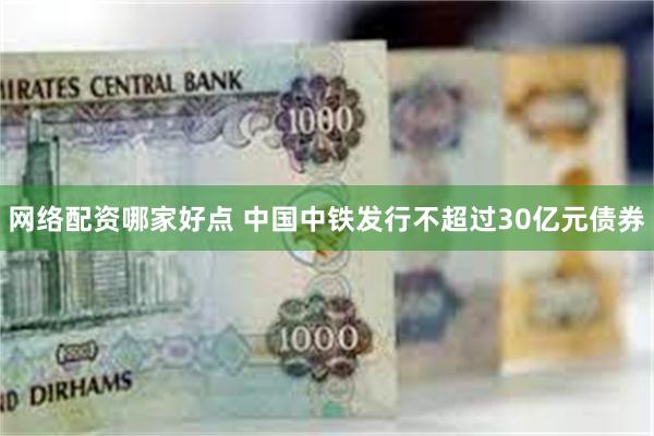 网络配资哪家好点 中国中铁发行不超过30亿元债券