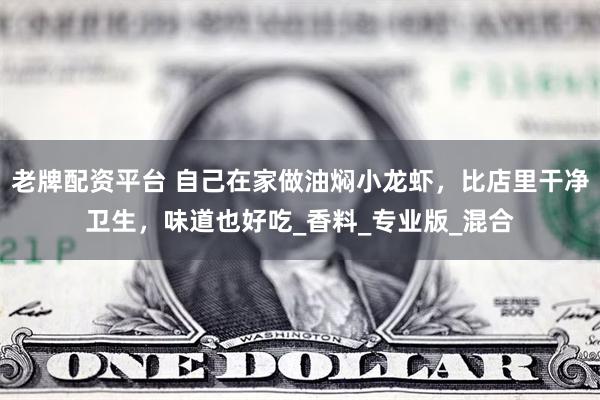 老牌配资平台 自己在家做油焖小龙虾，比店里干净卫生，味道也好吃_香料_专业版_混合
