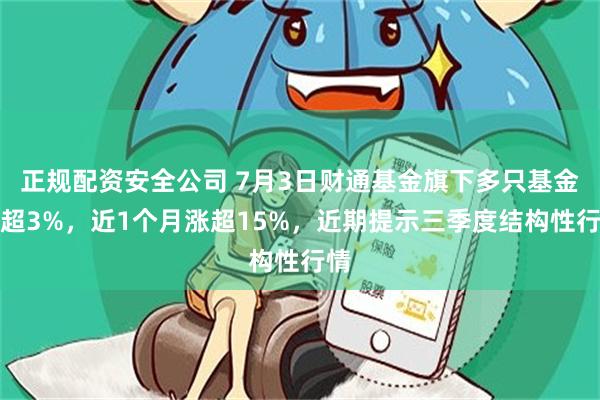 正规配资安全公司 7月3日财通基金旗下多只基金涨超3%，近1个月涨超15%，近期提示三季度结构性行情