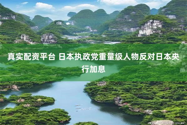 真实配资平台 日本执政党重量级人物反对日本央行加息