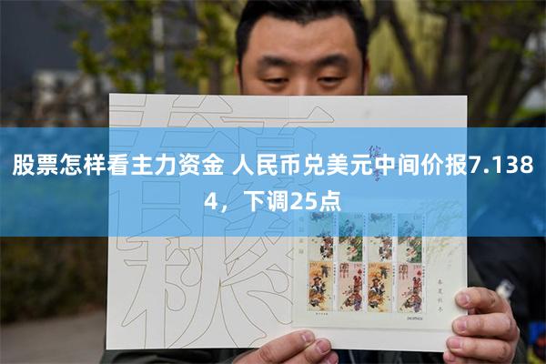 股票怎样看主力资金 人民币兑美元中间价报7.1384，下调25点