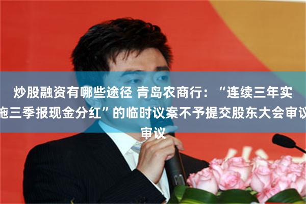 炒股融资有哪些途径 青岛农商行：“连续三年实施三季报现金分红”的临时议案不予提交股东大会审议