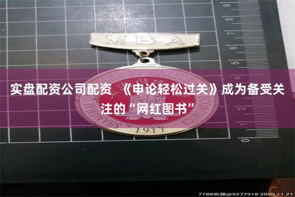 实盘配资公司配资  《申论轻松过关》成为备受关注的“网红图书”
