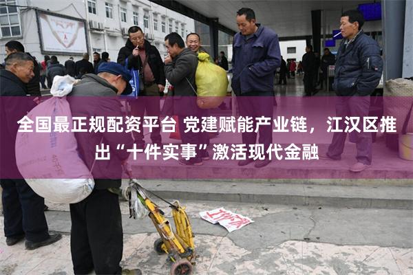 全国最正规配资平台 党建赋能产业链，江汉区推出“十件实事”激活现代金融