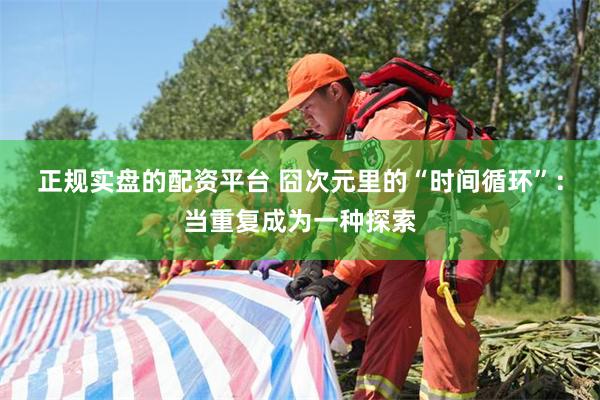 正规实盘的配资平台 囧次元里的“时间循环”：当重复成为一种探索